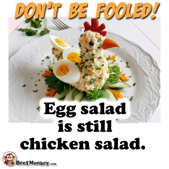 Don't Be Fooled - Egg salad is still chicken salad.
